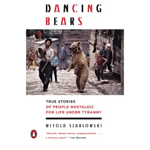 Dancing Bears: True Stories of People Nostalgic for Life Under Tyranny