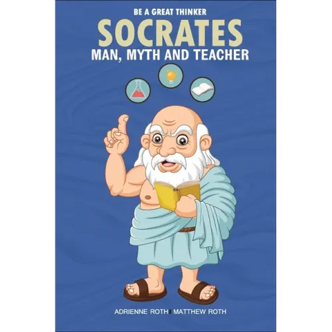 Be A Great Thinker - Socrates: Man, Myth and Teacher