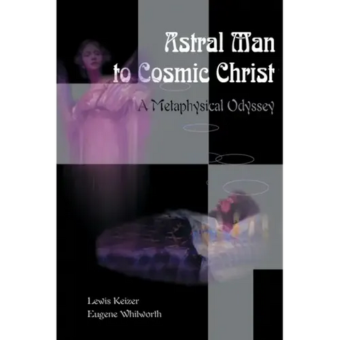 Astral Man to Cosmic Christ: A Metaphysical Odyssey: A Classic Metaphysical Mystery of Murder and Divine Love, and Occult Safety Instruction Manual