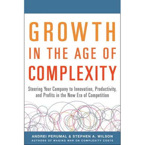 Growth in the Age of Complexity: Steering Your Company to Innovation, Productivity, and Profits in the New Era of Competition