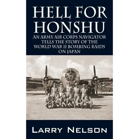 Hell for Honshu: An Army Air Corps Navigator Tells the Story of the World War II Bombing Raids on Japan