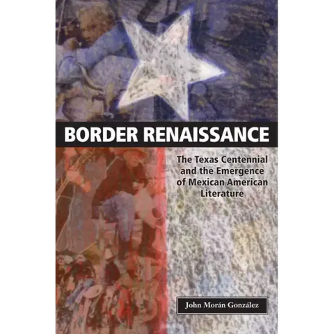 Border Renaissance: The Texas Centennial and the Emergence of Mexican American Literature