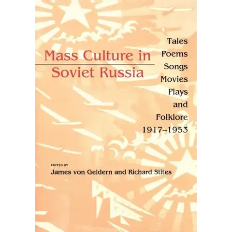 Mass Culture in Soviet Russia: Tales, Poems, Songs, Movies, Plays, and Folklore, 1917 1953