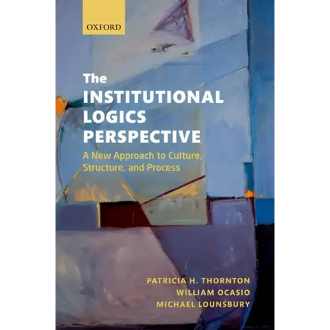 The Institutional Logics Perspective: A New Approach to Culture, Structure and Process