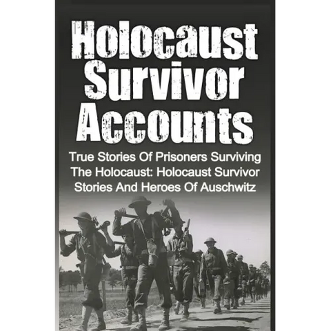 Holocaust Survivor Accounts: True Stories Of Prisoners Surviving The Holocaust: Holocaust Survivor Stories And Heroes Of Auschwitz