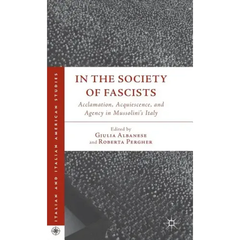 In the Society of Fascists: Acclamation, Acquiescence, and Agency in Mussolini's Italy