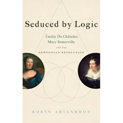 Seduced by Logic: Émilie Du Châtelet, Mary Somerville and the Newtonian Revolution