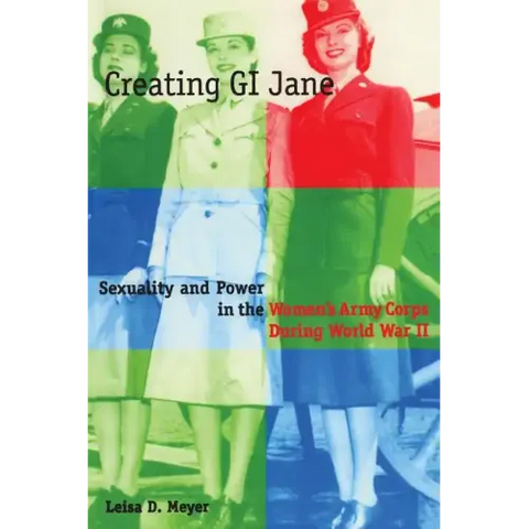 Creating G.I. Jane: Sexuality and Power in the Women's Army Corps During World War II