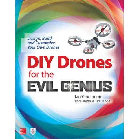 DIY Drones for the Evil Genius: Design, Build, and Customize Your Own Drones