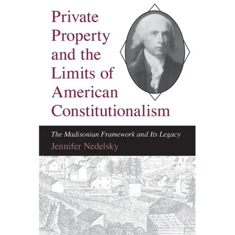Private Property and the Limits of American Constitutionalism: The Madisonian Framework and Its Legacy
