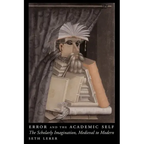 Error and the Academic Self: The Scholarly Imagination, Medieval to Modern