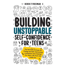 Building Unstoppable Self-Confidence for Teens: The Fail-Safe Formula for Finding Yourself, Overcoming Limitations and Creating Your Best Life from th