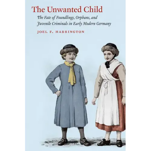 The Unwanted Child: The Fate of Foundlings, Orphans, and Juvenile Criminals in Early Modern Germany