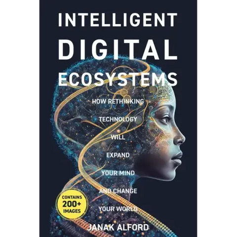 Intelligent Digital Ecosystems: How Rethinking Technology Will Expand Your Mind and Change Your World