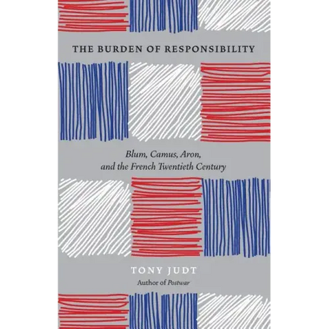 The Burden of Responsibility: Blum, Camus, Aron, and the French Twentieth Century