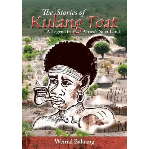 The Stories of Kulang Toat: A Legend in Africa's Nuer Land