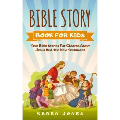 Bible Story Book for Kids: True Bible Stories For Children About Jesus And The New Testament Every Christian Child Should Know