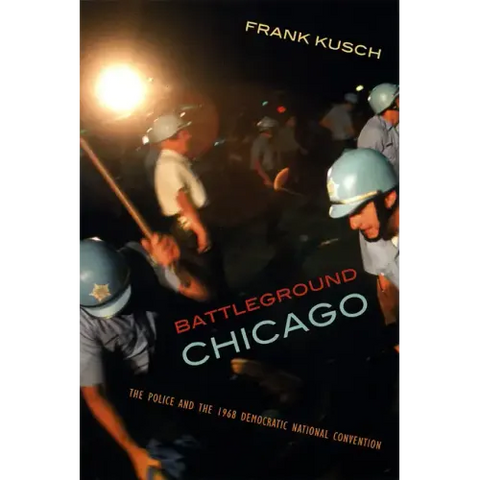 Battleground Chicago: The Police and the 1968 Democratic National Convention