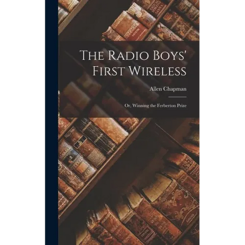The Radio Boys' First Wireless: Or, Winning the Ferberton Prize