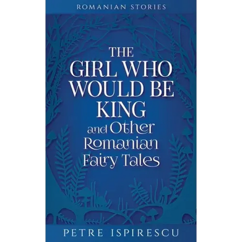 The Girl Who Would Be King and Other Romanian Fairy Tales