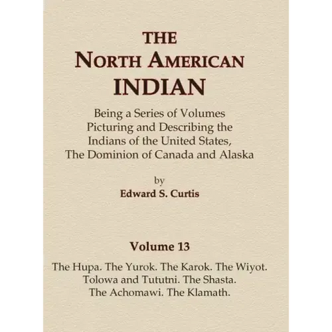 The North American Indian Volume 13 - The Hupa, The Yurok, The Karok, The Wiyot, Tolowa and Tututni, The Shasta, The Achomawi, The Klamath