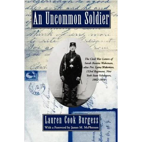 An Uncommon Soldier: The Civil War Letters of Sarah Rosetta Wakeman, Alias Pvt. Lyons Wakeman, 153rd Regiment, New York State Volunteers, 1