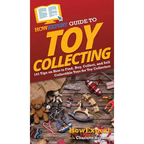 HowExpert Guide to Toy Collecting: 101 Tips on How to Find, Buy, Collect, and Sell Collectible Toys for Toy Collectors