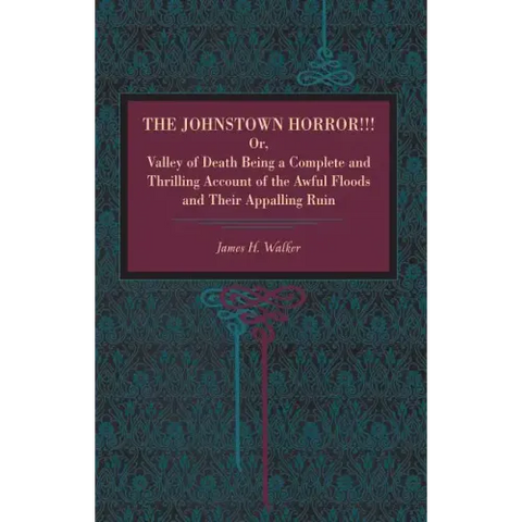 The Johnstown Horror!!!: Or Valley of Death, Being a Complete and Thrilling Account of the Awful Floods and Their Appalling Ruin