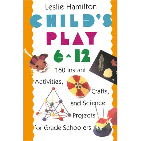 Child's Play 6 - 12: 160 Instant Activities, Crafts, and Science Projects for Grade Schoolers