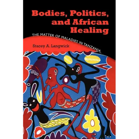 Bodies, Politics, and African Healing: The Matter of Maladies in Tanzania