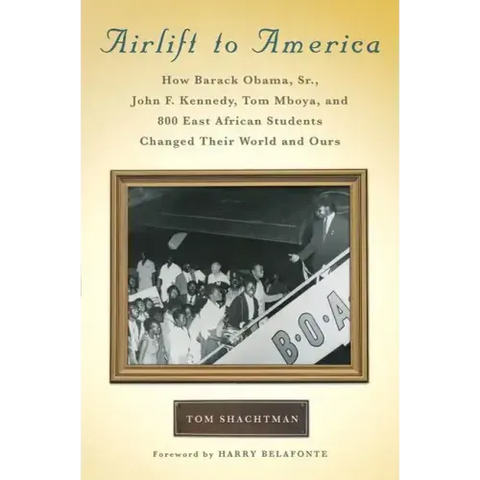 Airlift to America: How Barack Obama, Sr., John F. Kennedy, Tom Mboya, and 800 East African Students Changed Their World and Ours