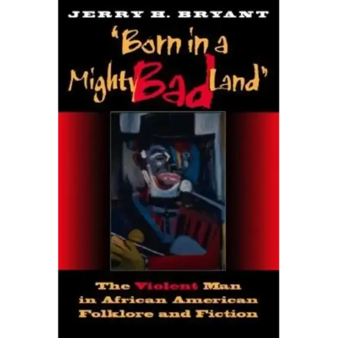 Born in a Mighty Bad Land: The Violent Man in African American Folklore and Fiction