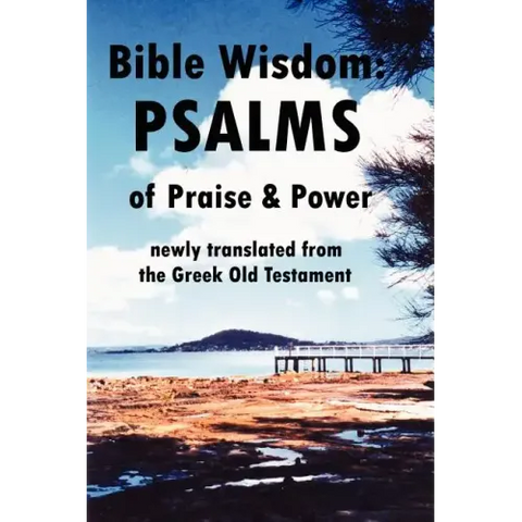 Bible Wisdom: PSALMS of Praise & Power newly translated from the Greek Old Testament