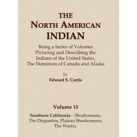 The North American Indian Volume 15 - Southern California - Shoshoneans, The Dieguenos, Plateau Shoshoneans, The Washo