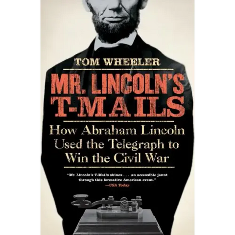 Mr. Lincoln's T-Mails: How Abraham Lincoln Used the Telegraph to Win the Civil War