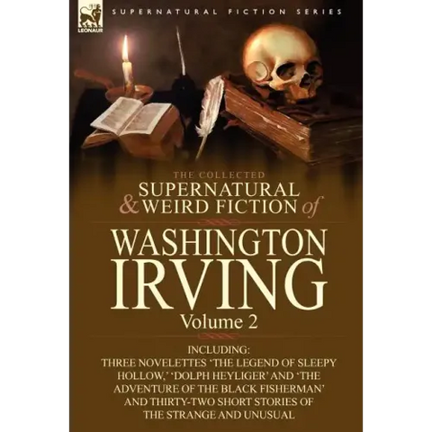 The Collected Supernatural and Weird Fiction of Washington Irving: Volume 2-Including Three Novelettes 'The Legend of Sleepy Hollow, ' 'Dolph Heyliger