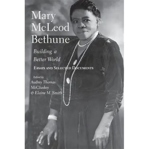 Mary McLeod Bethune: Building a Better World, Essays and Selected Documents
