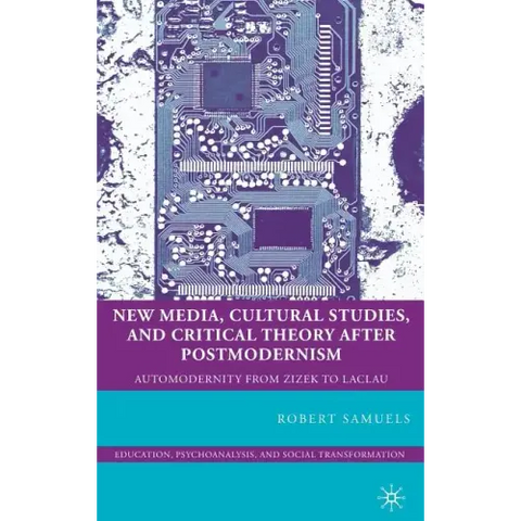 New Media, Cultural Studies, and Critical Theory After Postmodernism: Automodernity from Zizek to Laclau