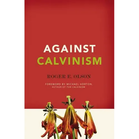 Against Calvinism: Rescuing God's Reputation from Radical Reformed Theology