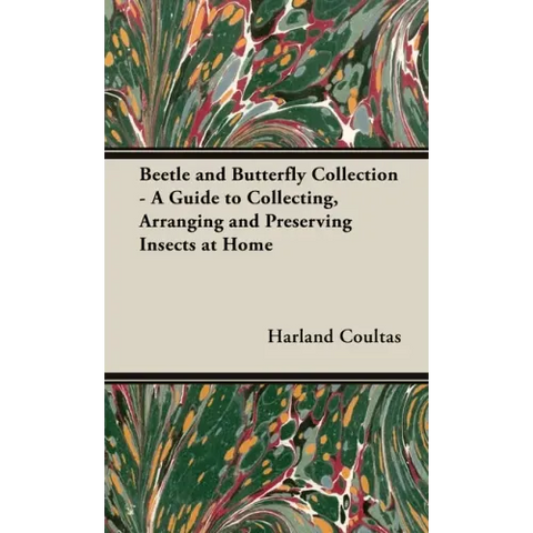 Beetle and Butterfly Collection - A Guide to Collecting, Arranging and Preserving Insects at Home