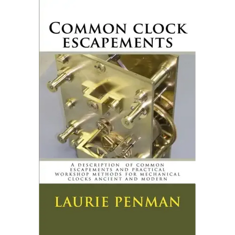 Common clock escapements: A description of common escapements and practical workshop methods for mechanical clocks ancient and modern
