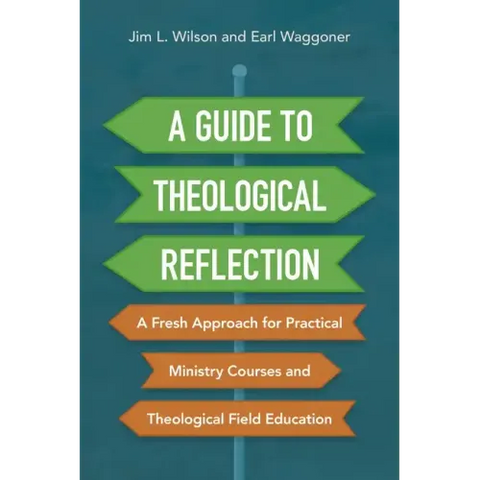 A Guide to Theological Reflection: A Fresh Approach for Practical Ministry Courses and Theological Field Education