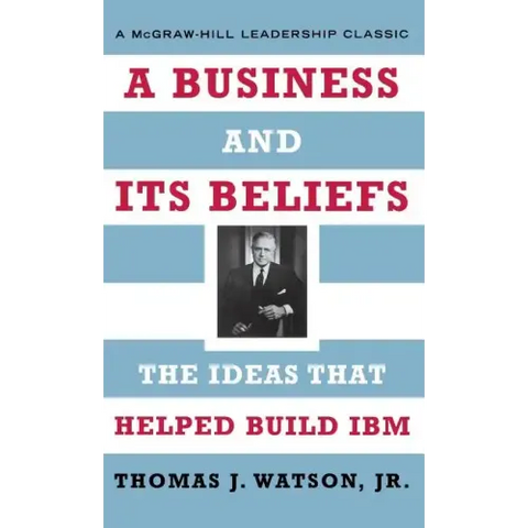 A Business and Its Beliefs: The Ideas That Helped Build IBM