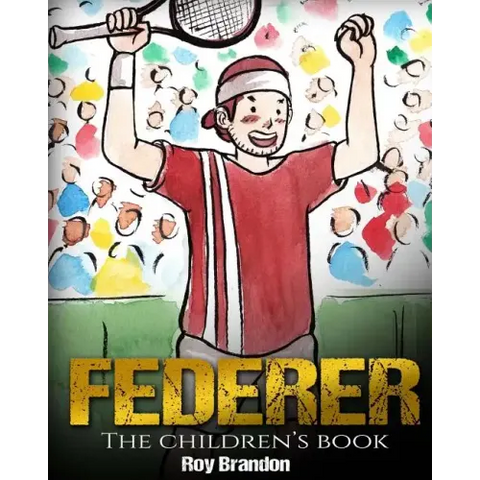 Federer: The Children's Book. Fun Illustrations. Inspirational and Motivational Life Story of Roger Federer- One of the Best Te