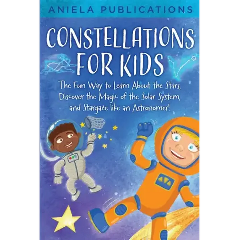 Constellations for Kids: The Fun Way to Learn About the Stars, Discover the Magic of the Solar System, and Stargaze like an Astronomer!
