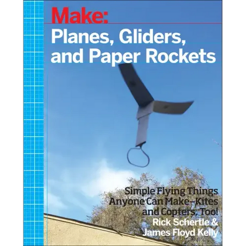 Planes, Gliders and Paper Rockets: Simple Flying Things Anyone Can Make--Kites and Copters, Too!