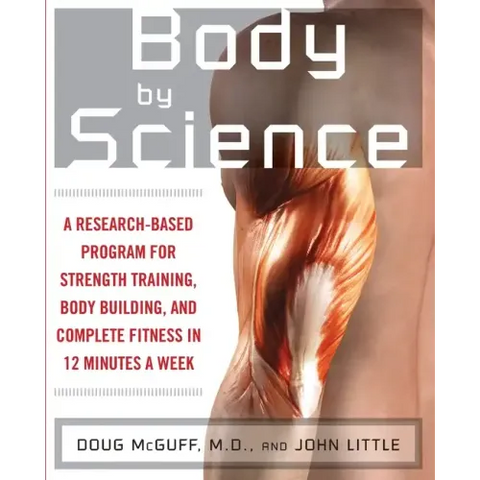 Body by Science: A Research Based Program to Get the Results You Want in 12 Minutes a Week