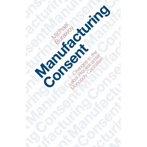 Manufacturing Consent: Changes in the Labor Process Under Monopoly Capitalism