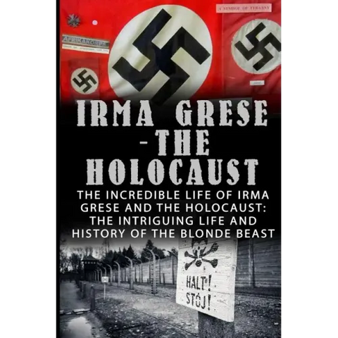 Irma Grese - The Holocaust: The Incredible Life Of Irma Grese And The Holocaust: The Intriguing Life And History Of The Blonde Beast
