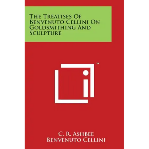 The Treatises of Benvenuto Cellini on Goldsmithing and Sculpture